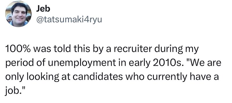 Jeb @tatsumaki4ryu 100% was told this by a recruiter during my period of unemployment in early 2010s. "We are only looking at candidates who currently have a job."