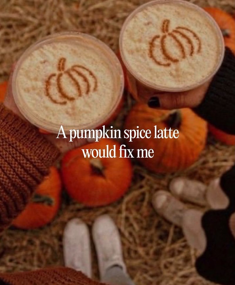 A pumpkin spice latte would fix me