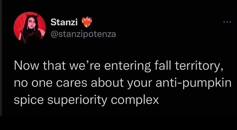 Stanzi @stanzipotenza Now that we're entering fall territory, no one cares about your anti-pumpkin spice superiority complex