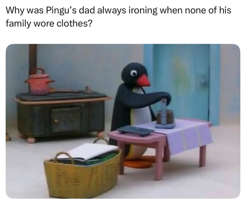 Why was Pingu's dad always ironing when none of his family wore clothes?