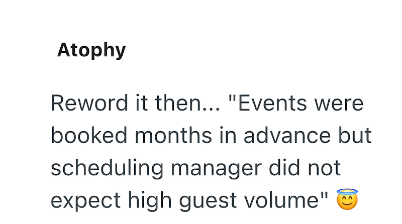 Atophy Reword it then... "Events were booked months in advance but scheduling manager did not expect high guest volume"