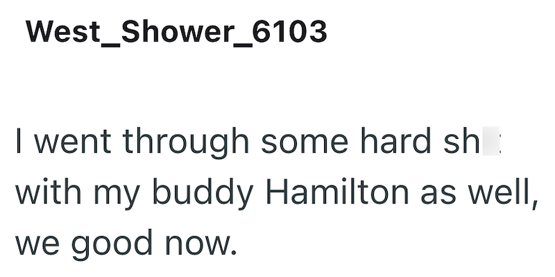West_Shower_6103 I went through some hard sh with my buddy Hamilton as well, we good now.