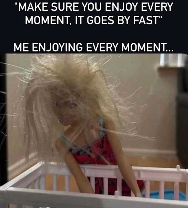 "MAKE SURE YOU ENJOY EVERY MOMENT, IT GOES BY FAST" ME ENJOYING EVERY MOMENT...