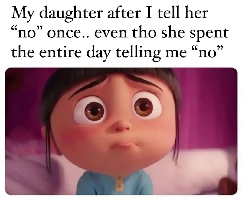 My daughter after I tell her "no" once.. even tho she spent the entire day telling me "no"