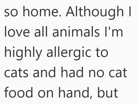 so home. Although I love all animals I'm highly allergic to cats and had no cat food on hand, but