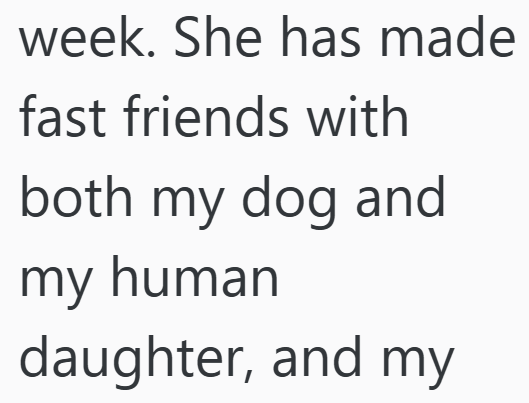 week. She has made fast friends with both my dog and my human daughter, and my