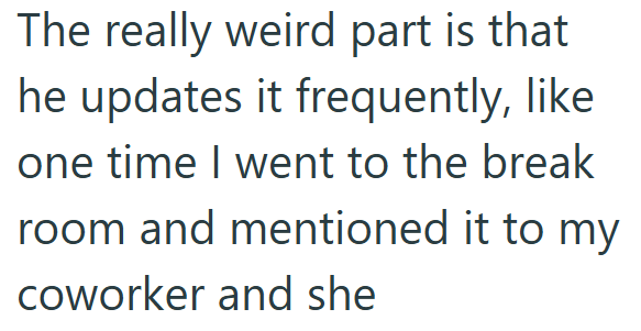 The really weird part is that he updates it frequently, like one time I went to the break room and mentioned it to my coworker and she