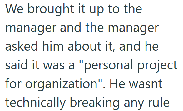 We brought it up to the manager and the manager asked him about it, and he said it was a "personal project for organization". He wasnt technically breaking any rule