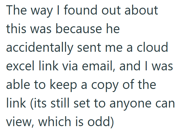 The way I found out about this was because he accidentally sent me a cloud excel link via email, and I was able to keep a copy of the link (its still set to anyone can view, which is odd)