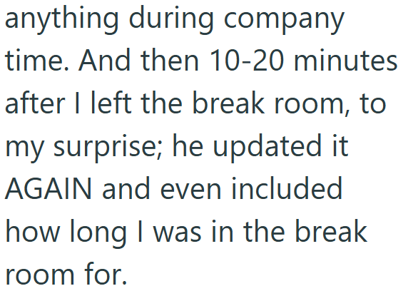 anything during company time. And then 10-20 minutes after I left the break room, to my surprise; he updated it AGAIN and even included how long I was in the break room for.