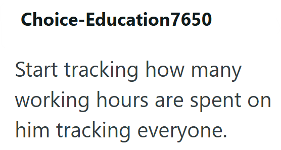 Choice-Education7650 Start tracking how many working hours are spent on him tracking everyone.