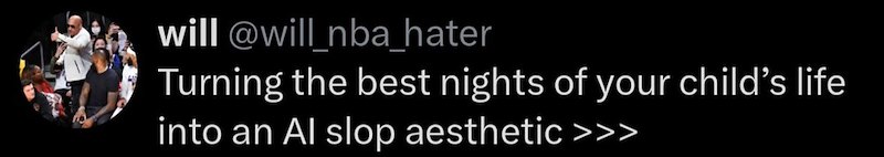 will @will_nba_hater Turning the best nights of your child's life into an Al slop aesthetic >>>