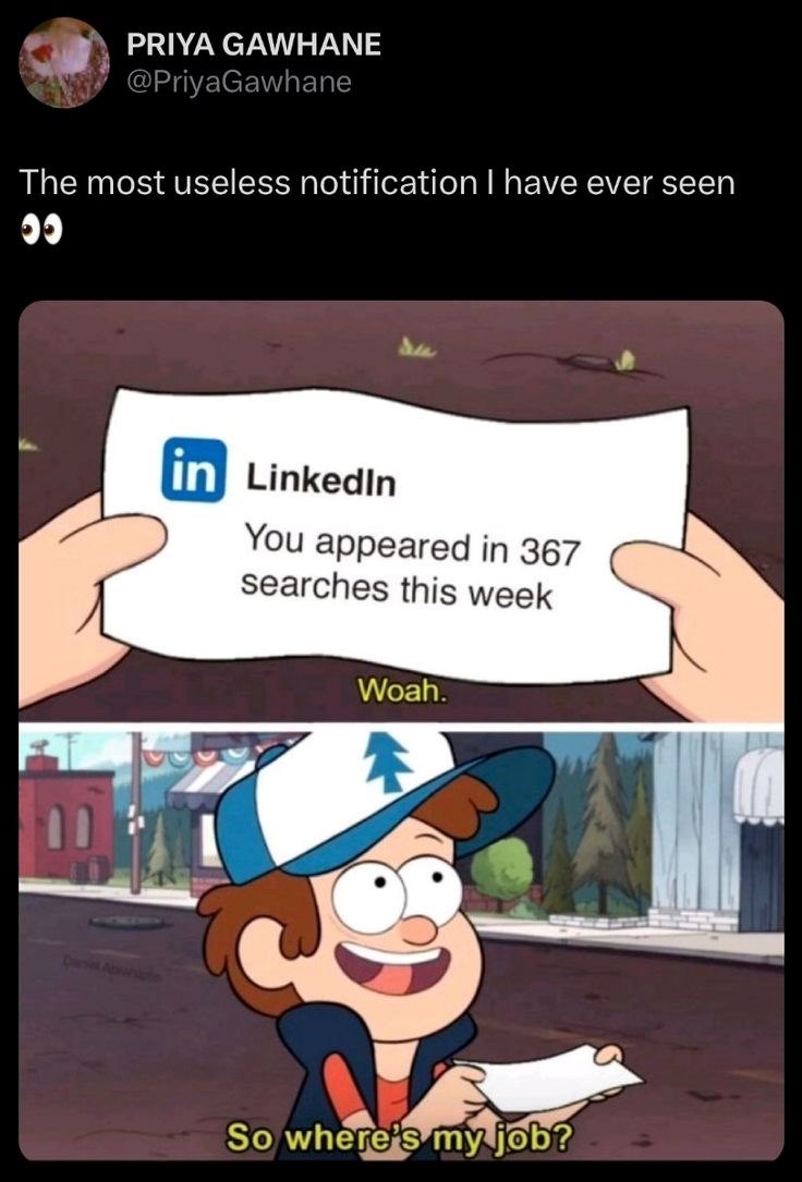 PRIYA GAWHANE @PriyaGawhane The most useless notification I have ever seen 00 Daniel Abrah in LinkedIn You appeared in 367 searches this week Woah. So where's my job?