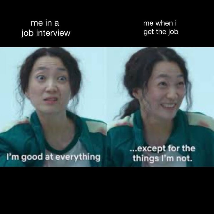 me in a job interview me when i get the job I'm good at everything ...except for the things I'm not.
