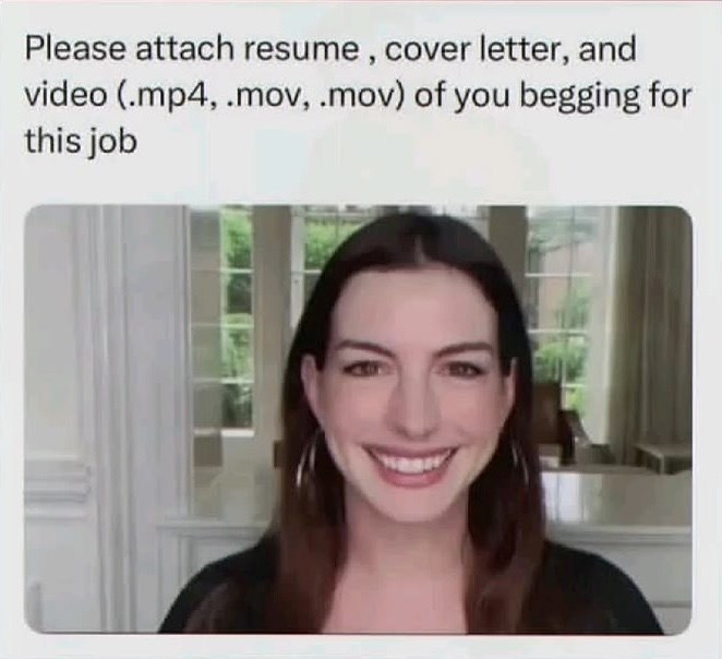 Please attach resume, cover letter, and video (.mp4, .mov, .mov) of you begging for this job