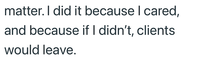 matter. I did it because I cared, and because if I didn't, clients would leave.