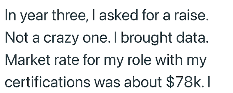 In year three, I asked for a raise. Not a crazy one. I brought data. Market rate for my role with my certifications was about $78k.I