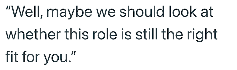"Well, maybe we should look at whether this role is still the right fit for you."