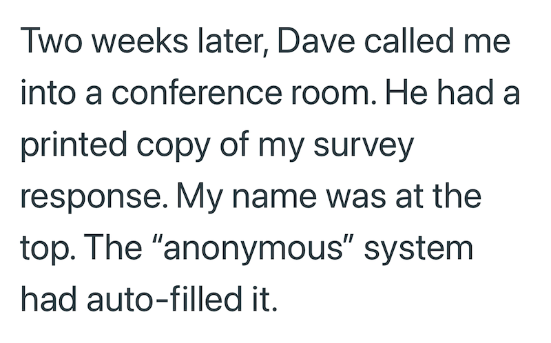 Two weeks later, Dave called me into a conference room. He had a printed copy of my survey response. My name was at the top. The "anonymous" system had auto-filled it.