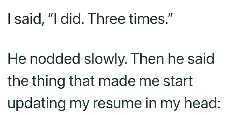I said, "I did. Three times." He nodded slowly. Then he said the thing that made me start updating my resume in my head: