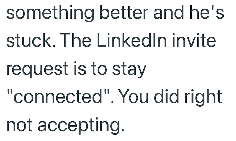 something better and he's stuck. The LinkedIn invite request is to stay "connected". You did right not accepting.
