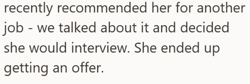recently recommended her for another job - we talked about it and decided she would interview. She ended up getting an offer.