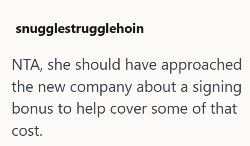 snugglestrugglehoin NTA, she should have approached the new company about a signing bonus to help cover some of that cost.