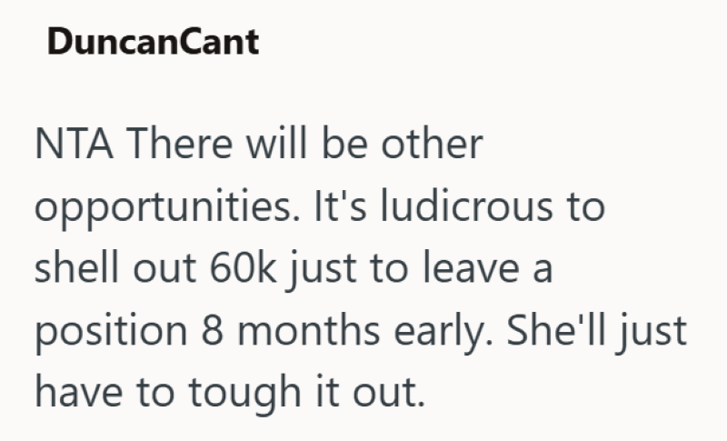 DuncanCant NTA There will be other opportunities. It's ludicrous to shell out 60k just to leave a position 8 months early. She'll just have to tough it out.