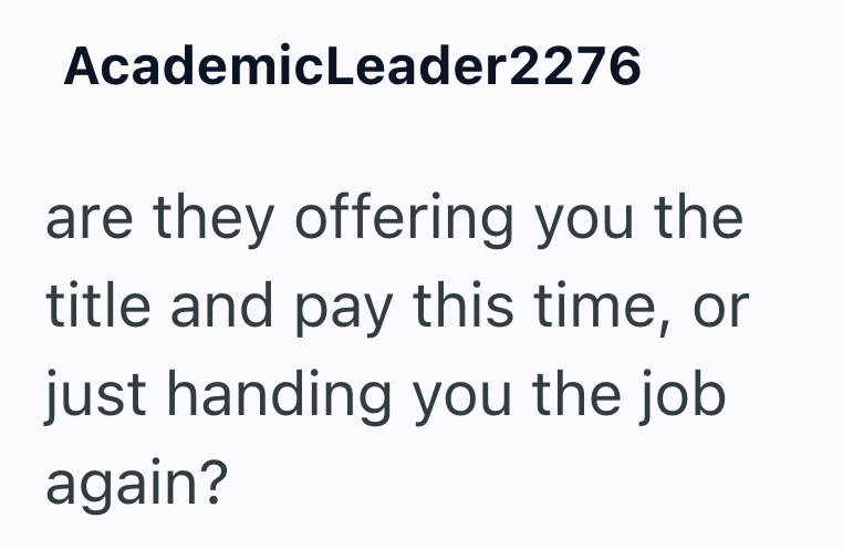AcademicLeader2276 are they offering you the title and pay this time, or just handing you the job again?