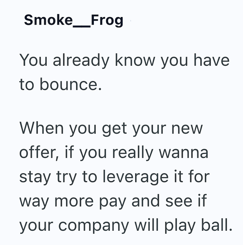 Smoke Frog You already know you have to bounce. When you get your new offer, if you really wanna stay try to leverage it for way more pay and see if your company will play ball.