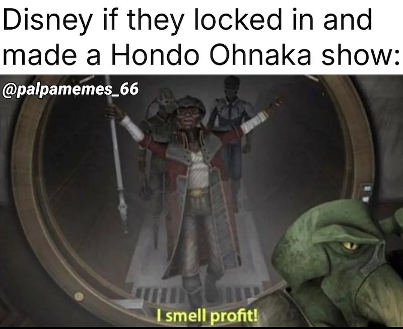 Disney if they locked in and made a Hondo Ohnaka show: @palpamemes_66 I smell profit!