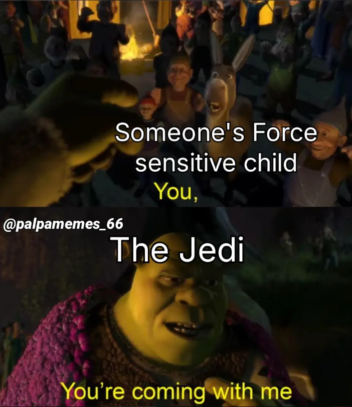 @palpamemes_66 Someone's Force sensitive child You, The Jedi You're coming with me