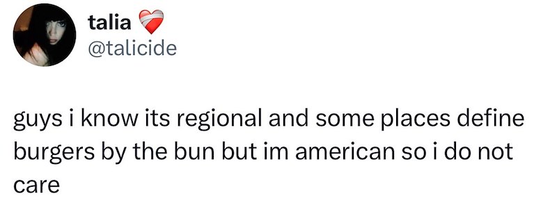 talia @talicide guys i know its regional and some places define burgers by the bun but im american so i do not care