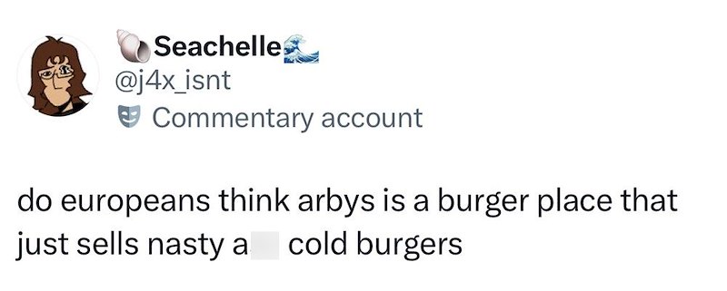 Seachelle @j4x_isnt Commentary account do europeans think arbys is a burger place that just sells nasty a cold burgers