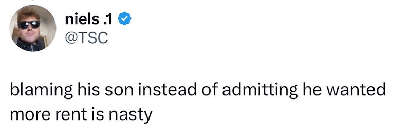 niels .1 @TSC blaming his son instead of admitting he wanted more rent is nasty