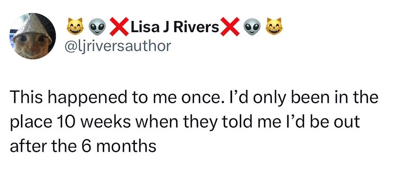 × Lisa J Rivers X MX @ljriversauthor This happened to me once. I'd only been in the place 10 weeks when they told me I'd be out after the 6 months