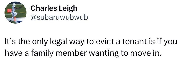 Charles Leigh @subaruwubwub It's the only legal way to evict a tenant is if you have a family member wanting to move in.