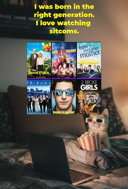 I was born in the right generation. I love watching sitcoms. BIG THEORY how i met your mother The Good Place FRIENDS BROOKLYN NINE-NINE 2 BROKE GIRLS
