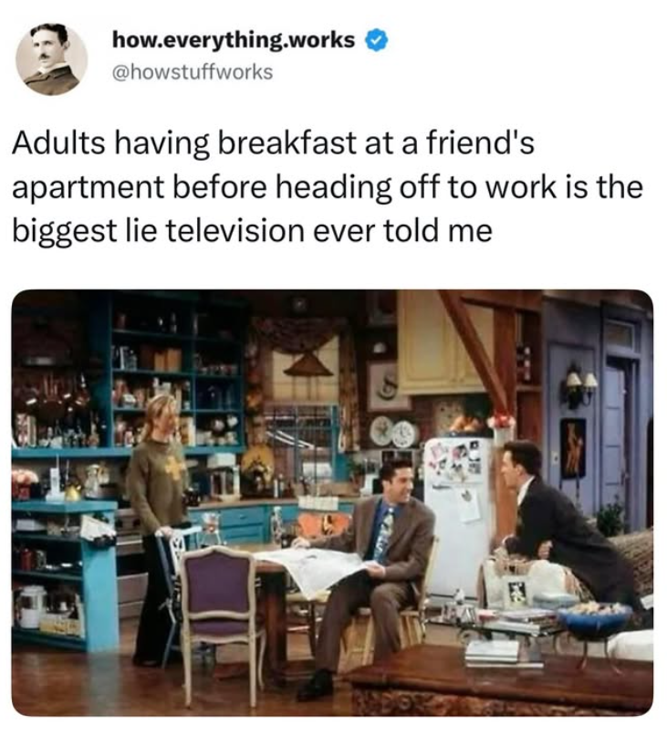 how.everything.works @howstuffworks Adults having breakfast at a friend's apartment before heading off to work is the biggest lie television ever told me 間