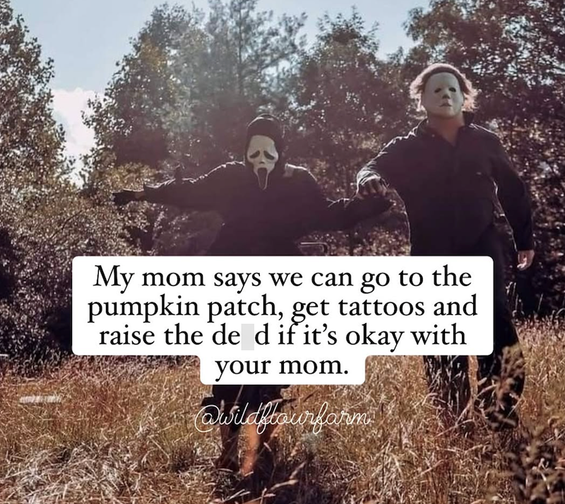 My mom says we can go to the pumpkin patch, get tattoos and raise the de d if it's okay with your mom. @wildflourfarm