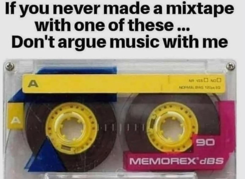 If you never made a mixtape with one of these ... Don't argue music with me A NO YES NO NORMAL BAS 124 t 90 MEMOREX'dBS