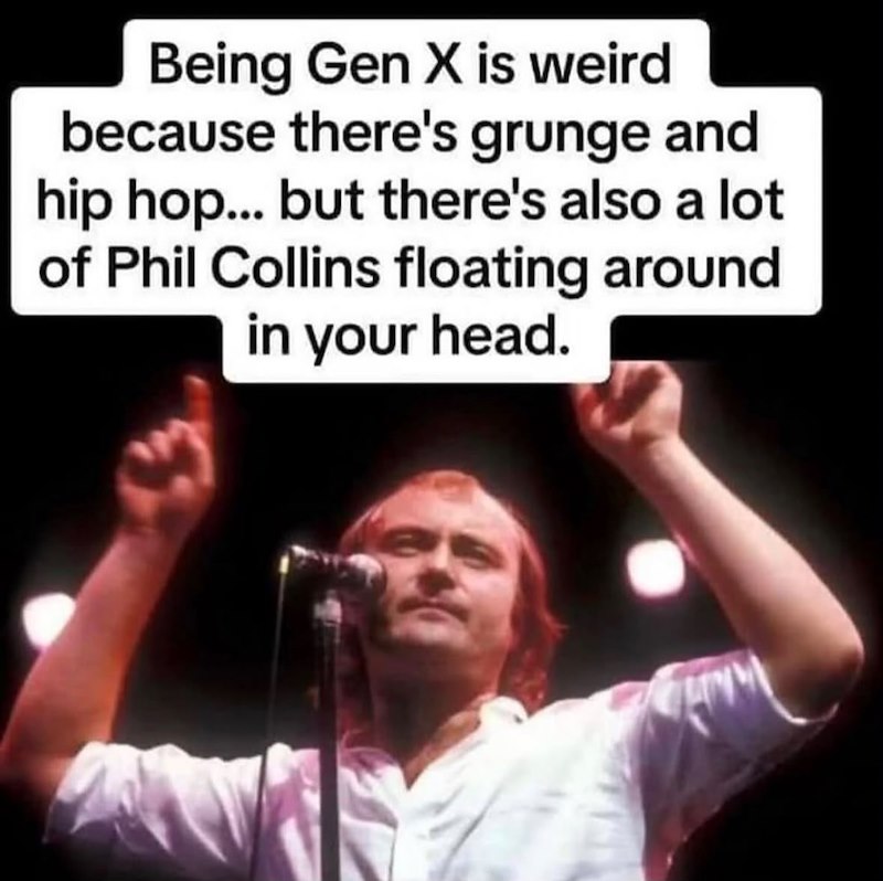 Being Gen X is weird because there's grunge and hip hop... but there's also a lot of Phil Collins floating around in your head.