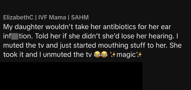 ElizabethC | IVF Mama | SAHM My daughter wouldn't take her antibiotics for her ear inf_tion. Told her if she didn't she'd lose her hearing. I muted the tv and just started mouthing stuff to her. She took it and I unmuted the tv ++ magic++
