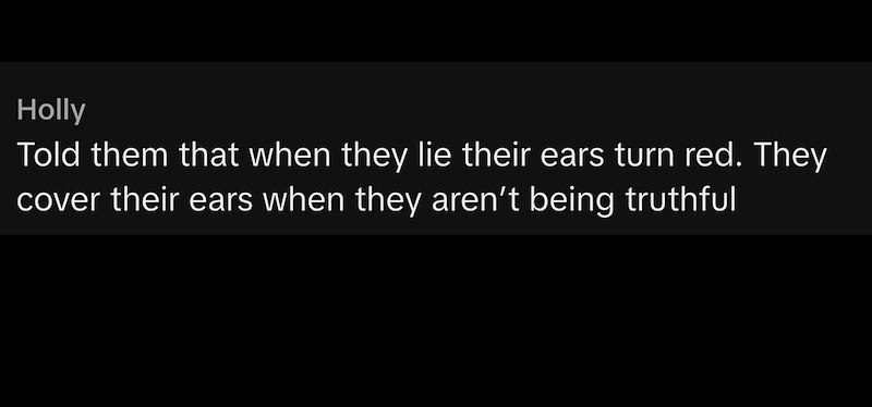 Holly Told them that when they lie their ears turn red. They cover their ears when they aren't being truthful