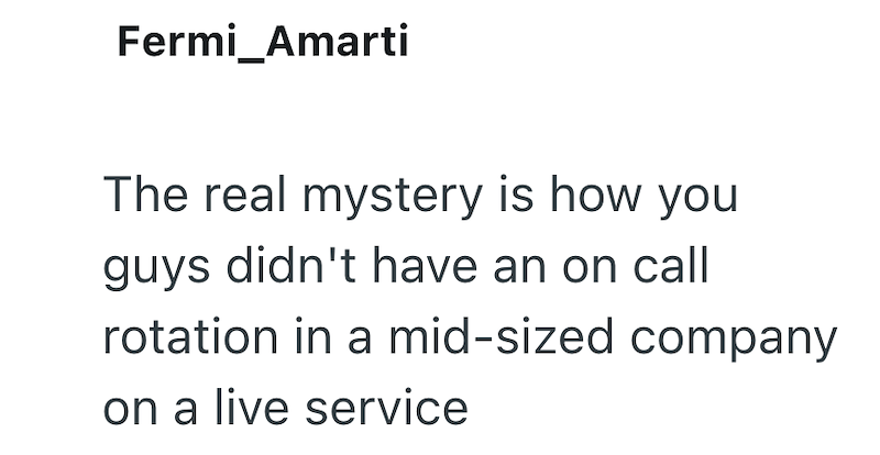 Fermi_Amarti The real mystery is how you guys didn't have an on call rotation in a mid-sized company on a live service