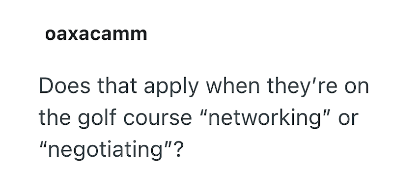 oaxacamm Does that apply when they're on the golf course "networking" or "negotiating"?