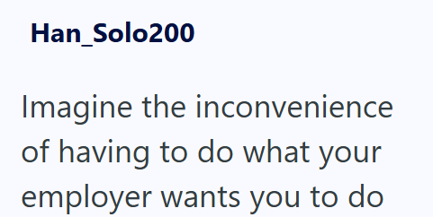 Han_Solo200 Imagine the inconvenience of having to do what your employer wants you to do