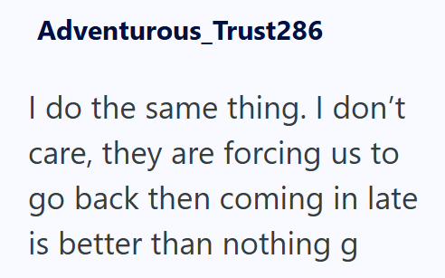 Adventurous_Trust286 I do the same thing. I don't care, they are forcing us to go back then coming in late is better than nothing g