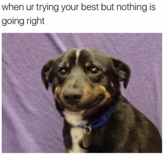when ur trying your best but nothing is going right