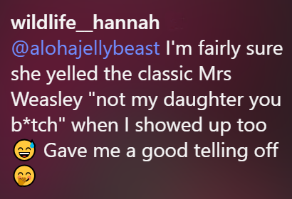 wildlife_hannah @alohajellybeast I'm fairly sure she yelled the classic Mrs Weasley "not my daughter you b*tch" when I showed up too Gave me a good telling off